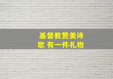 基督教赞美诗歌 有一件礼物